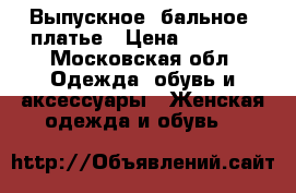 Выпускное (бальное) платье › Цена ­ 6 500 - Московская обл. Одежда, обувь и аксессуары » Женская одежда и обувь   